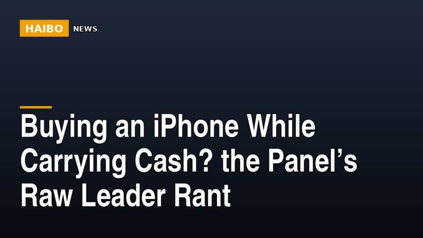 Buying An iPhone While Carrying Cash? The Panel’s Raw Leader Rant