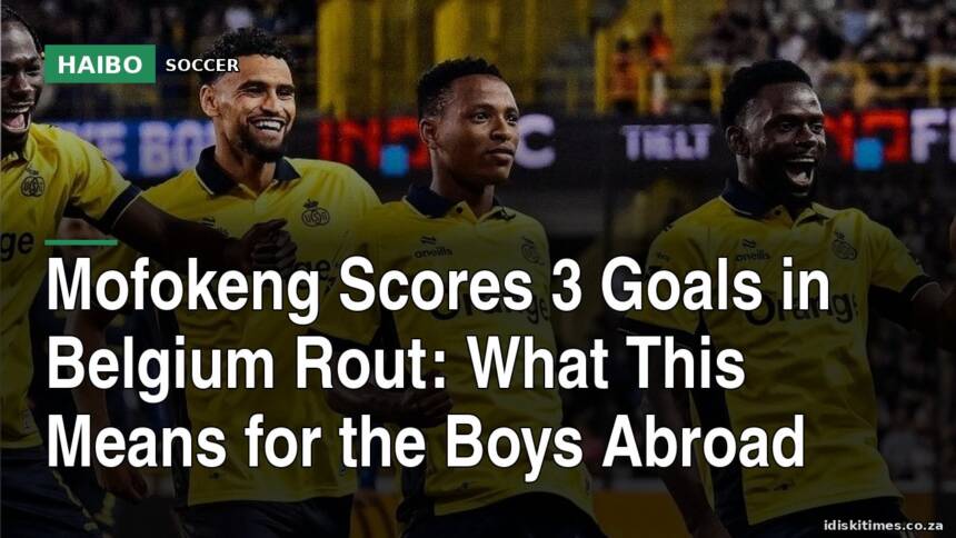 Mofokeng Scores 3 Goals in Belgium Rout: What This Means for the Boys Abroad