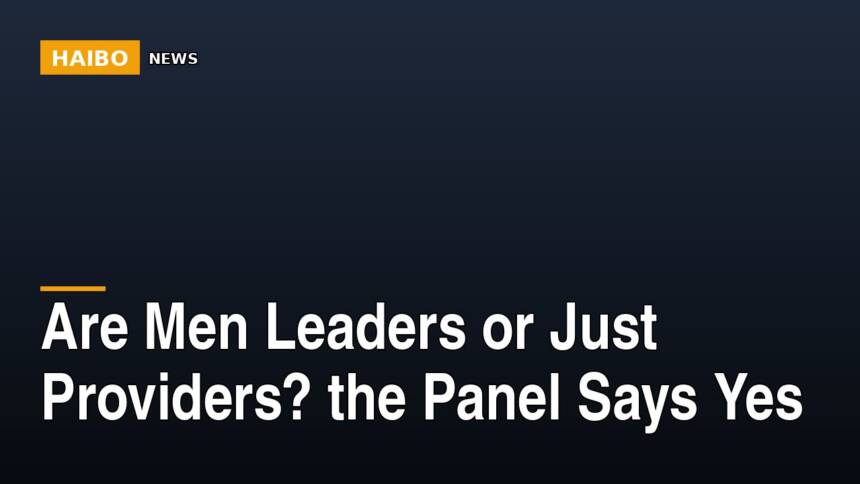 Are Men Leaders Or Just Providers? The Panel Says Yes