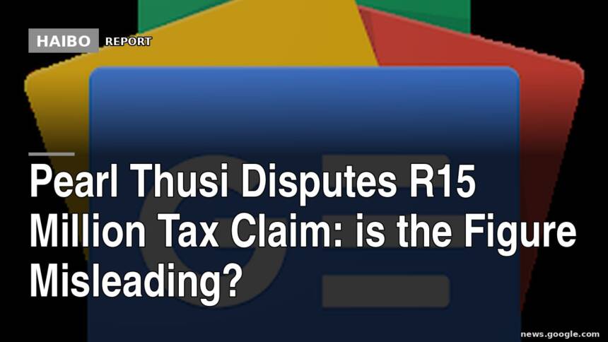 Pearl Thusi Disputes R15 Million Tax Claim: Is the Figure Misleading?