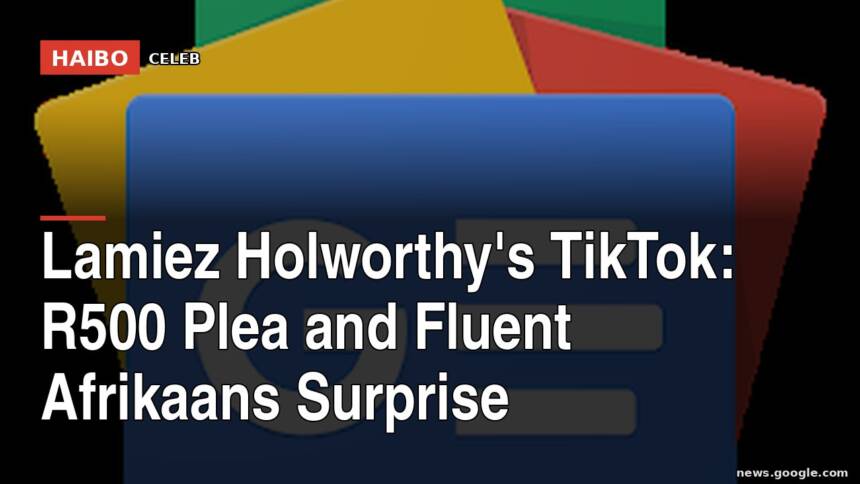 Lamiez Holworthy's TikTok: R500 Plea and Fluent Afrikaans Surprise