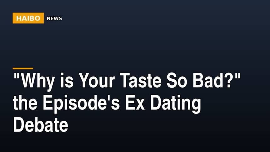 "Why Is Your Taste So Bad?" The Episode's Ex Dating Debate