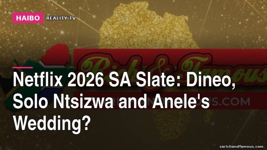 Netflix 2026 SA Slate: Dineo, Solo Ntsizwa And Anele's Wedding?
