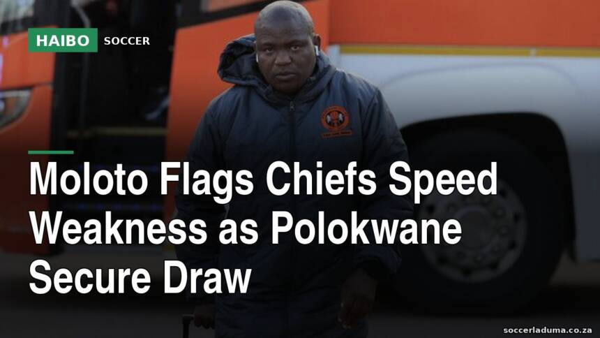 Moloto Flags Chiefs Speed Weakness As Polokwane Secure Draw