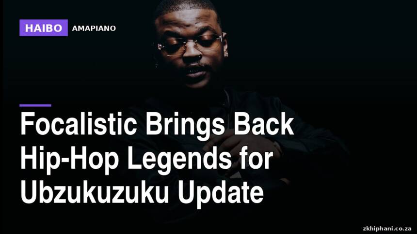 Focalistic Brings Back Hip-Hop Legends For Ubzukuzuku Update