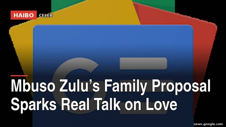 Mbuso Zulu’s Family Proposal Sparks Real Talk On Love
