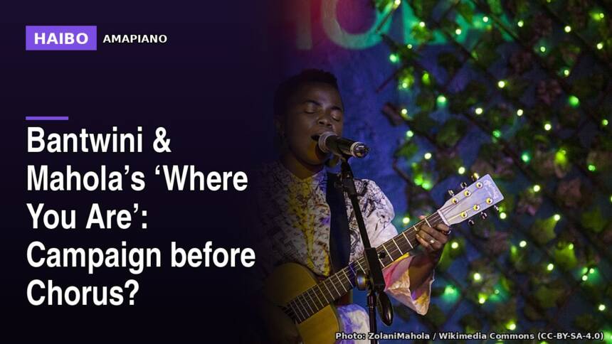 Bantwini & Mahola’s ‘Where You Are’: Campaign Before Chorus?