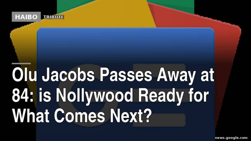 Olu Jacobs Passes Away At 84: Is Nollywood Ready For What Comes Next?