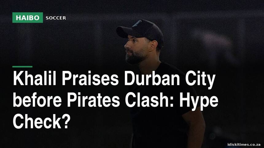 Khalil Praises Durban City Before Pirates Clash: Hype Check?