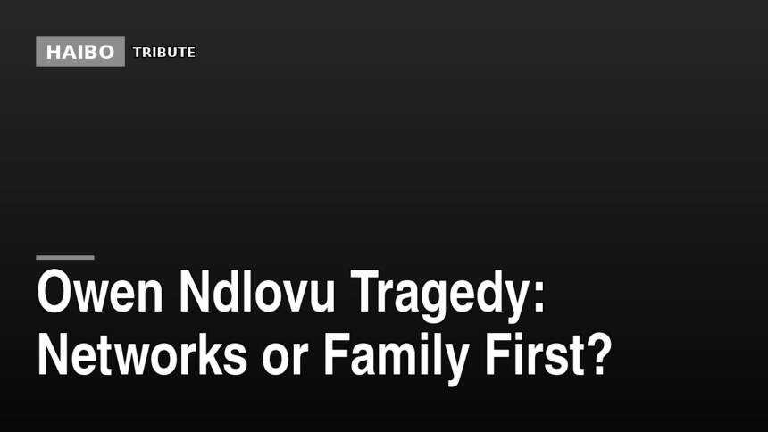 Owen Ndlovu Tragedy: Networks Or Family First?