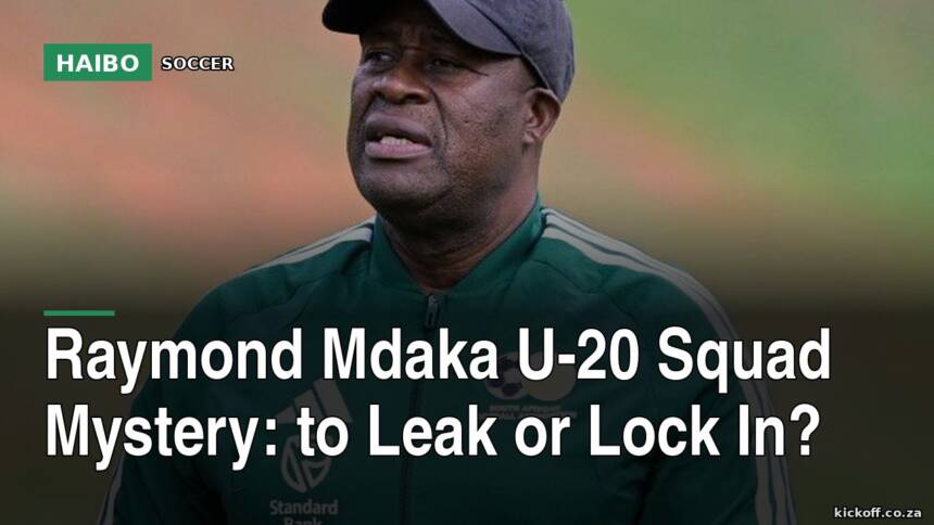 Raymond Mdaka U-20 Squad Mystery: To Leak Or Lock In?