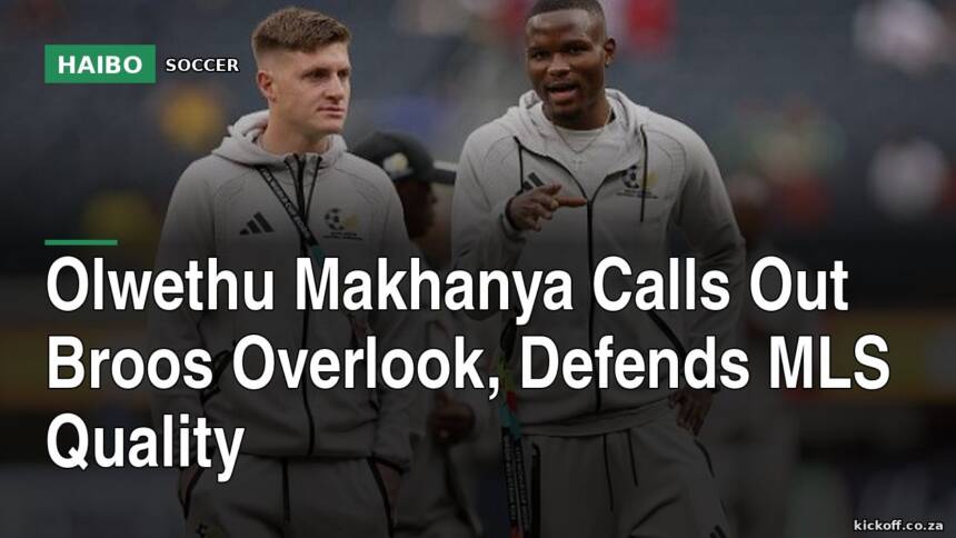 Olwethu Makhanya Calls Out Broos Overlook, Defends MLS Quality