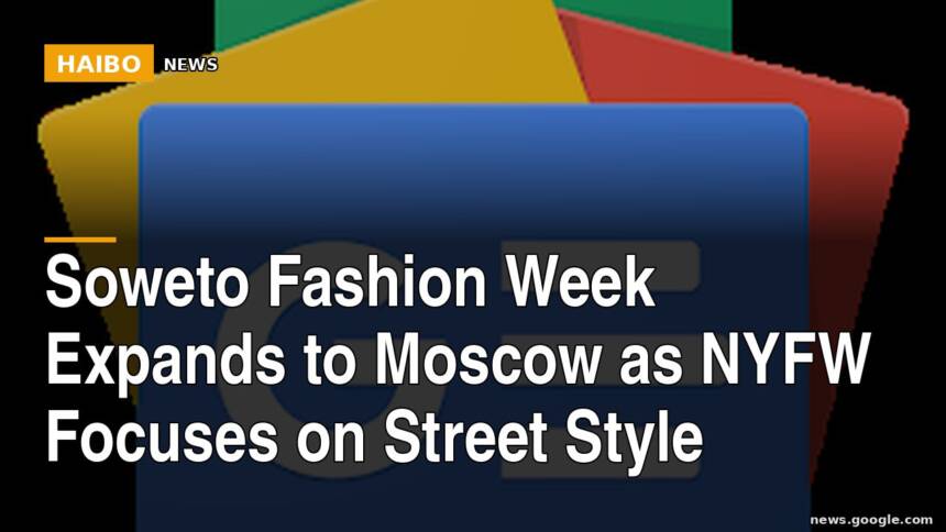 Soweto Fashion Week Expands to Moscow as NYFW Focuses on Street Style