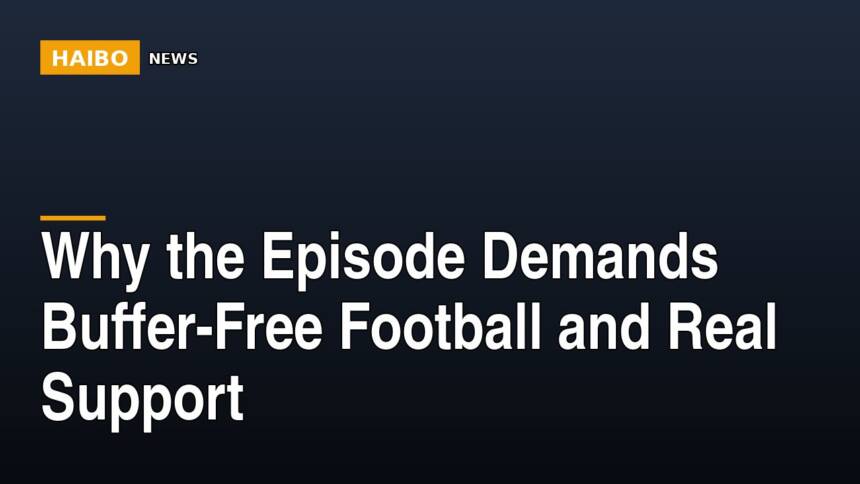 Why The Episode Demands Buffer-Free Football And Real Support