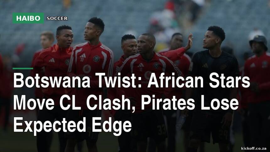 Botswana Twist: African Stars Move CL Clash, Pirates Lose Expected Edge