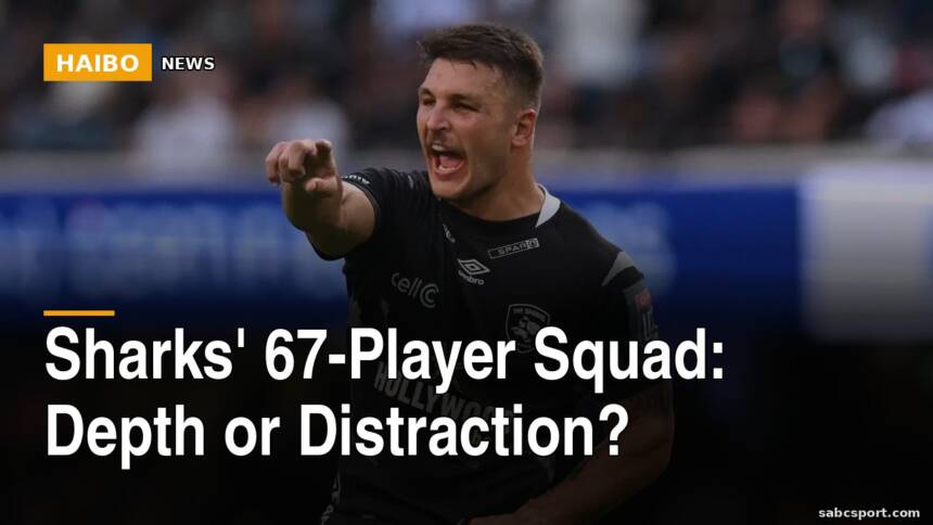 Sharks' 67-Player Squad: Depth or Distraction?