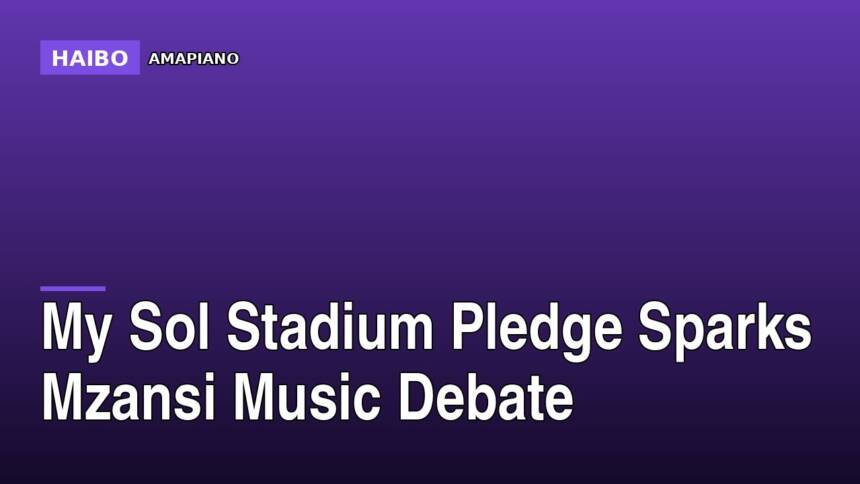 My Sol Stadium Pledge Sparks Mzansi Music Debate