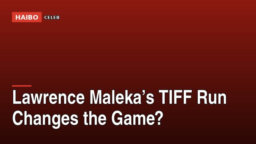 Lawrence Maleka’s TIFF Run Changes The Game?