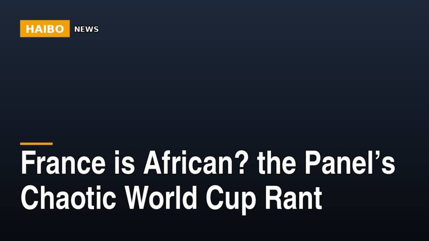 France Is African? The Panel’s Chaotic World Cup Rant