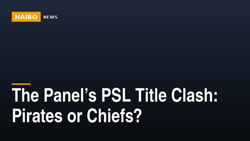 The Panel’s PSL Title Clash: Pirates Or Chiefs?