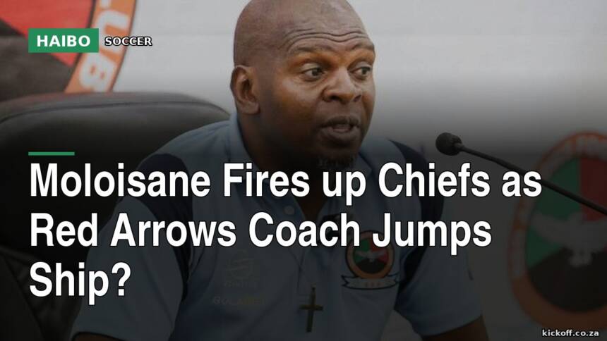 Moloisane Fires Up Chiefs As Red Arrows Coach Jumps Ship?