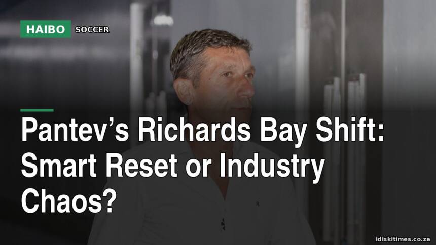 Pantev’s Richards Bay Shift: Smart Reset or Industry Chaos?