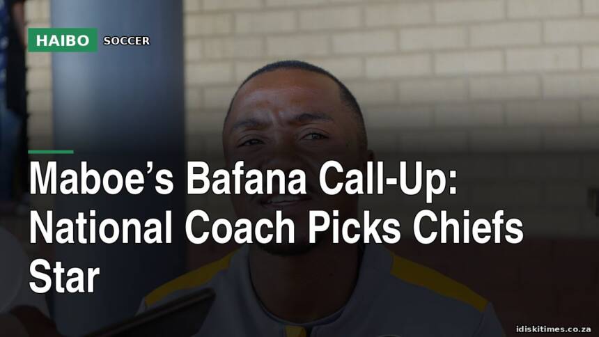 Maboe’s Bafana Call-Up: National Coach Picks Chiefs Star