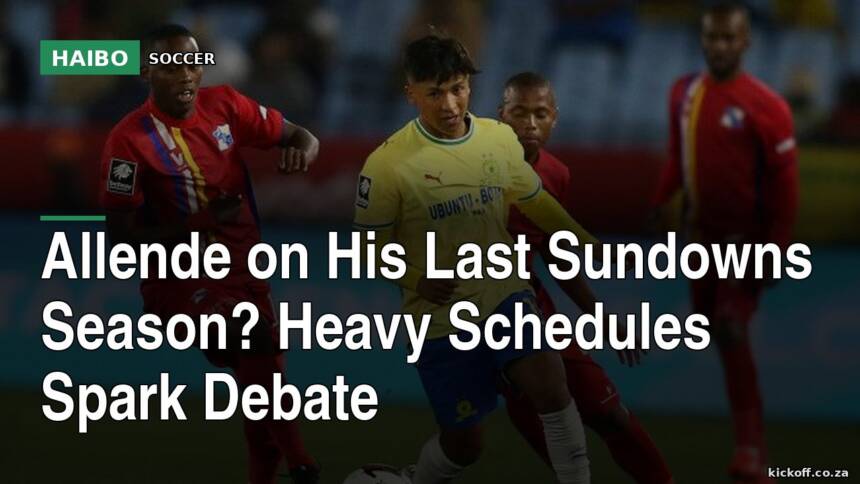 Allende On His Last Sundowns Season? Heavy Schedules Spark Debate