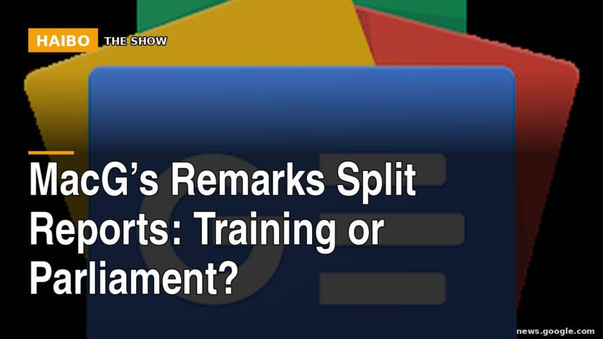 MacG’s Remarks Split Reports: Training Or Parliament?