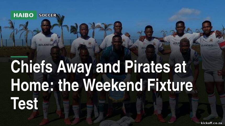 Chiefs Away And Pirates At Home: The Weekend Fixture Test