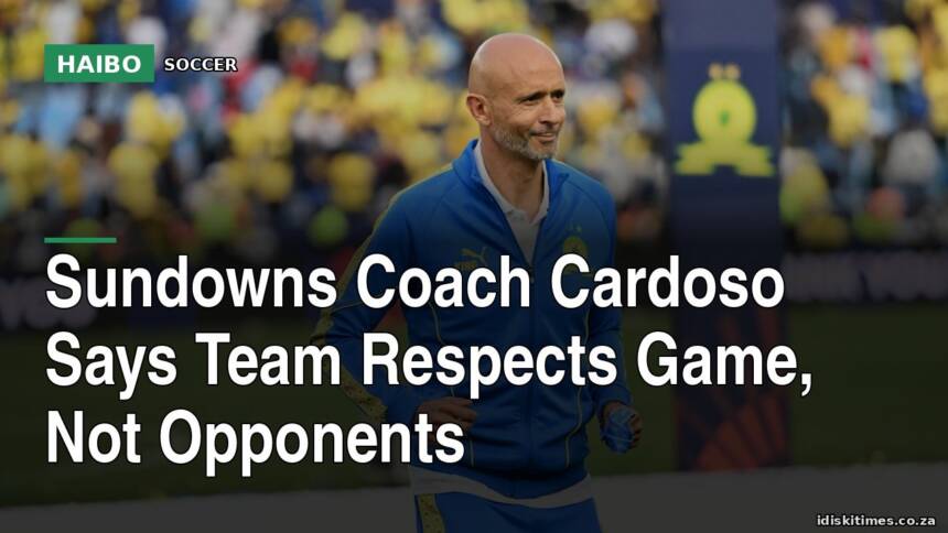Sundowns Coach Cardoso Says Team Respects Game, Not Opponents