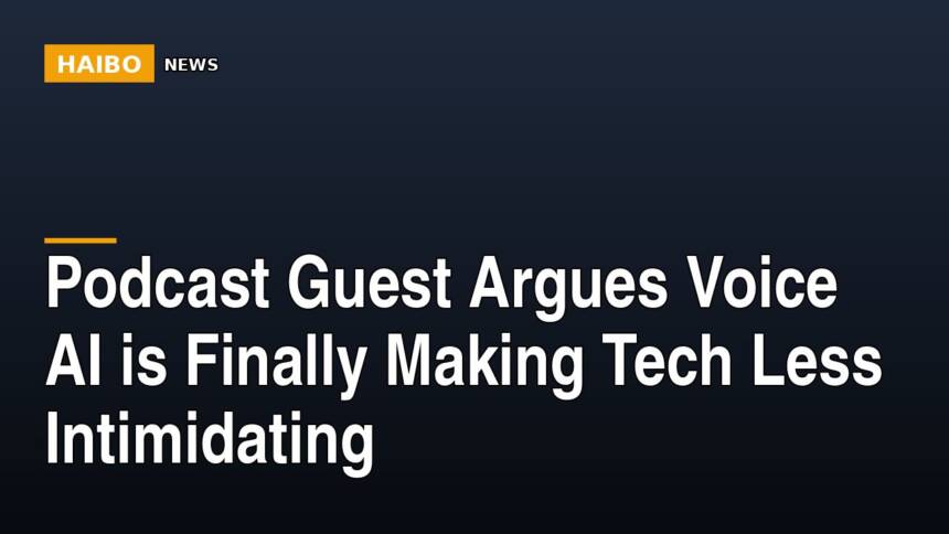 Podcast Guest Argues Voice AI Is Finally Making Tech Less Intimidating