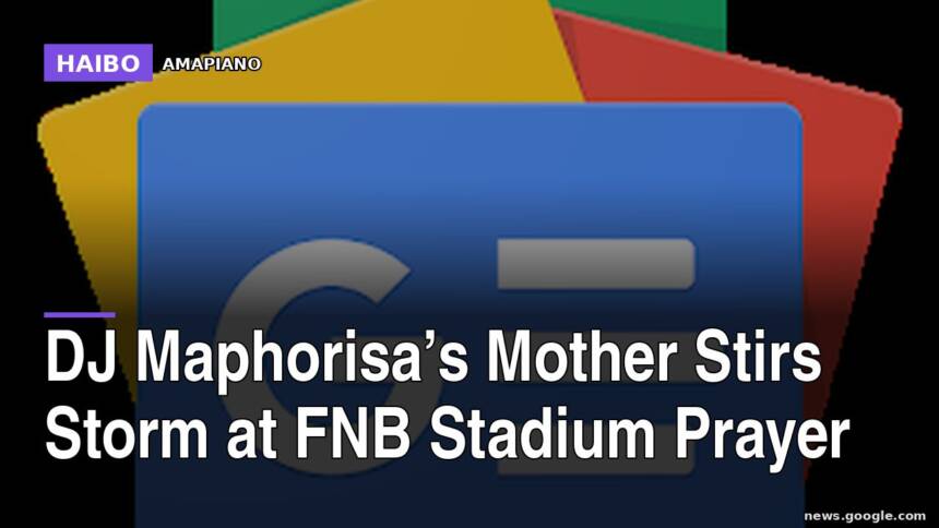 DJ Maphorisa’s Mother Stirs Storm At FNB Stadium Prayer
