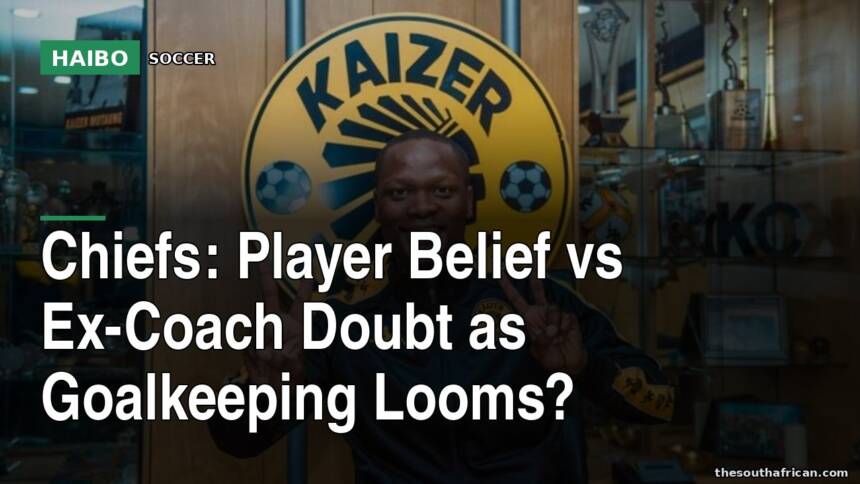 Chiefs: Player Belief vs Ex-Coach Doubt as Goalkeeping Looms?