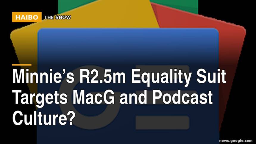 Minnie’s R2.5m Equality Suit Targets MacG And Podcast Culture?