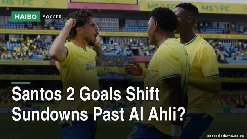 Santos 2 Goals Shift Sundowns Past Al Ahli?