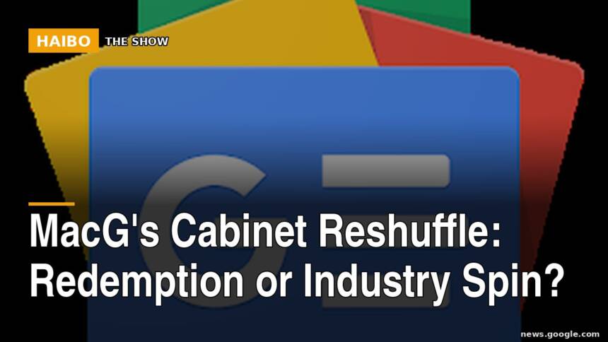 MacG's Cabinet Reshuffle: Redemption or Industry Spin?