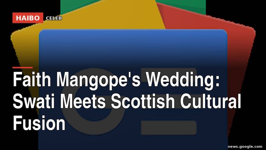 Faith Mangope's Wedding: Swati Meets Scottish Cultural Fusion