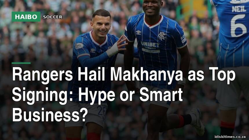 Rangers Hail Makhanya As Top Signing: Hype Or Smart Business?