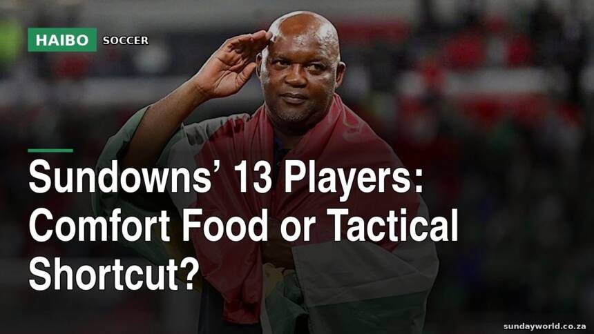 Sundowns’ 13 Players: Comfort Food Or Tactical Shortcut?