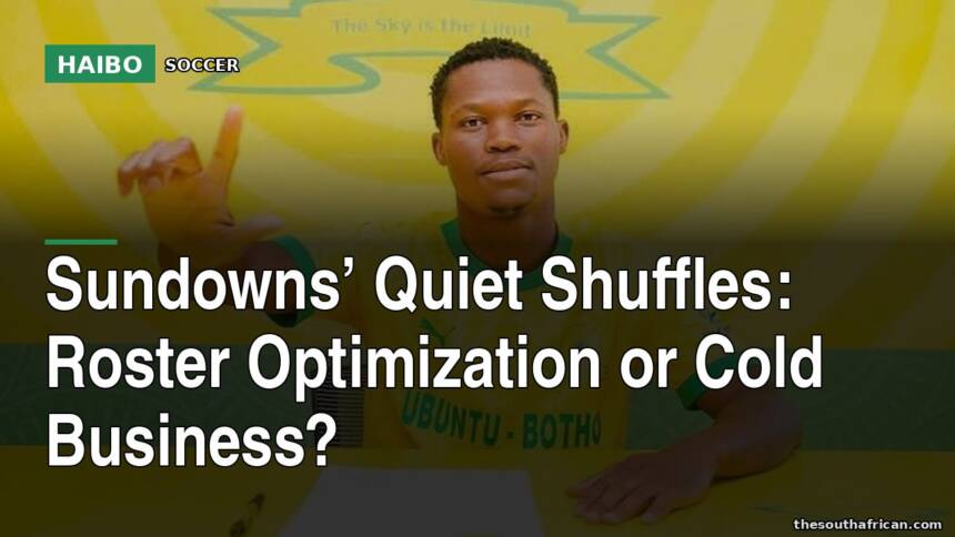 Sundowns’ Quiet Shuffles: Roster Optimization Or Cold Business?