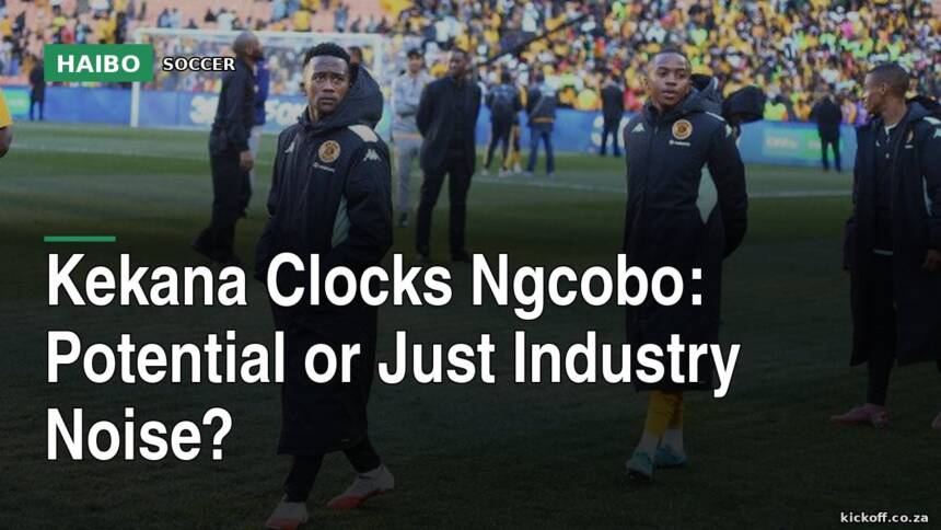 Kekana Clocks Ngcobo: Potential Or Just Industry Noise?
