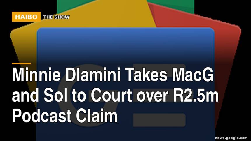 Minnie Dlamini Takes MacG and Sol to Court Over R2.5m Podcast Claim