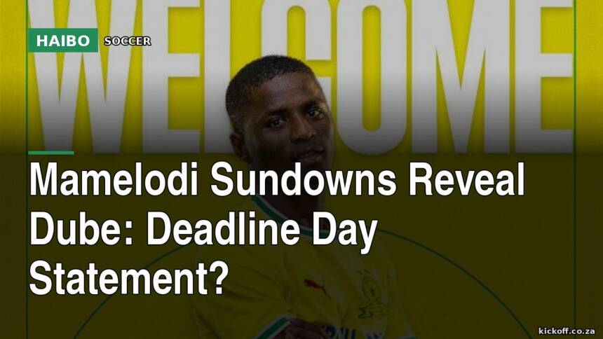 Mamelodi Sundowns Reveal Dube: Deadline Day Statement?