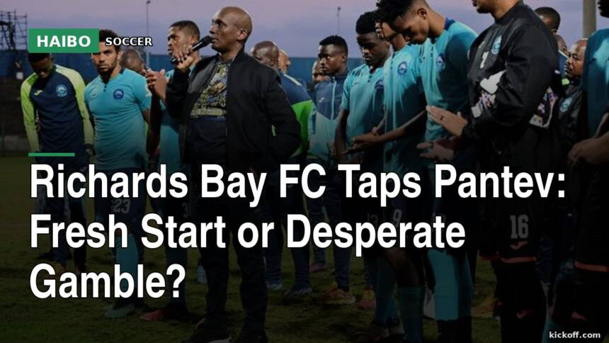 Richards Bay FC Taps Pantev: Fresh Start or Desperate Gamble?