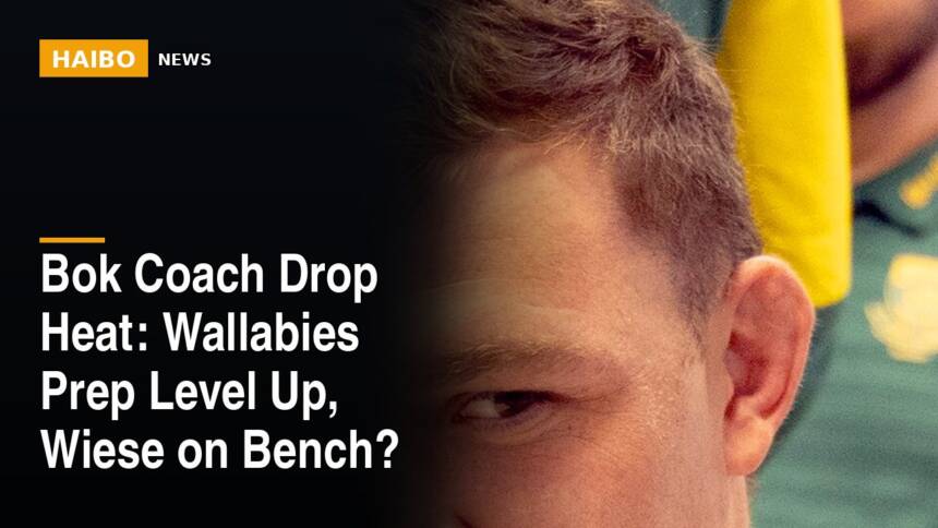 Bok Coach Drop Heat: Wallabies Prep Level Up, Wiese On Bench?