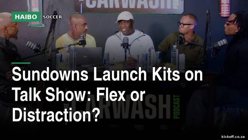 Sundowns Launch Kits on Talk Show: Flex or Distraction?