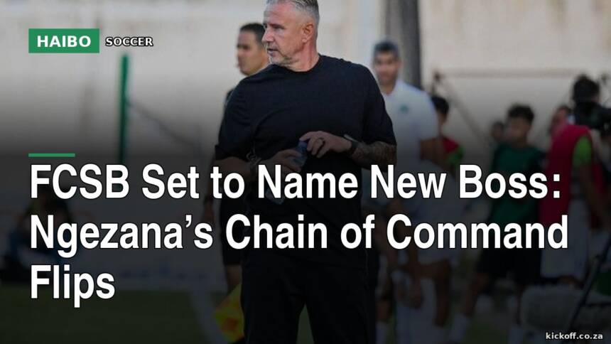 FCSB Set To Name New Boss: Ngezana’s Chain Of Command Flips